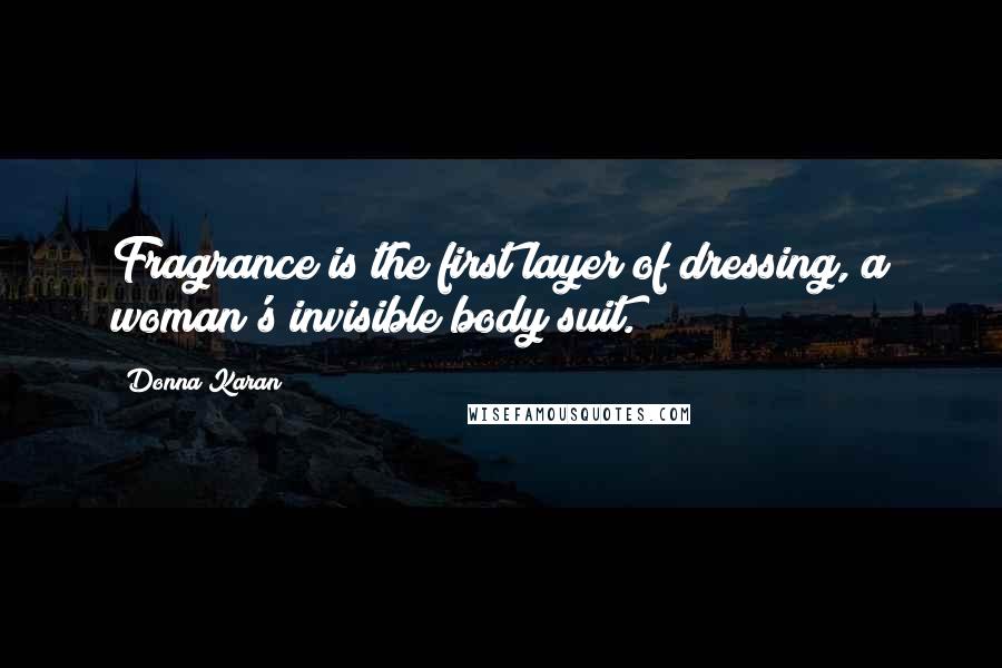 Donna Karan Quotes: Fragrance is the first layer of dressing, a woman's invisible body suit.