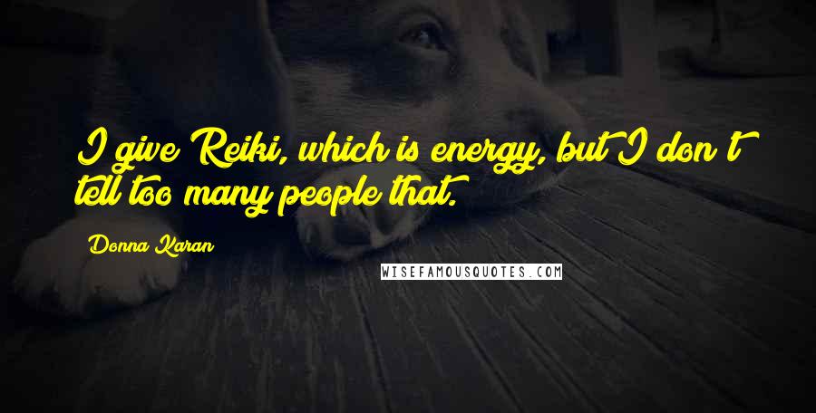 Donna Karan Quotes: I give Reiki, which is energy, but I don't tell too many people that.