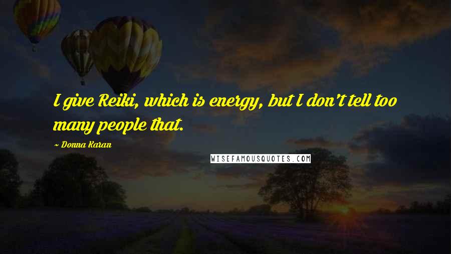 Donna Karan Quotes: I give Reiki, which is energy, but I don't tell too many people that.