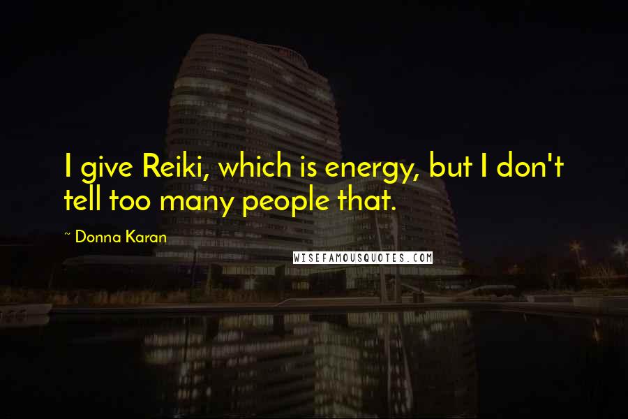 Donna Karan Quotes: I give Reiki, which is energy, but I don't tell too many people that.