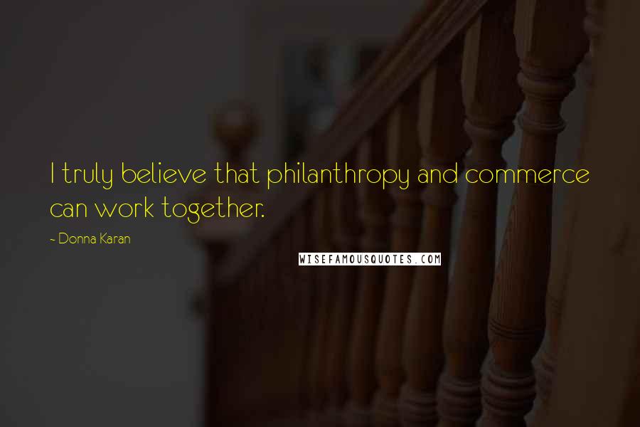 Donna Karan Quotes: I truly believe that philanthropy and commerce can work together.