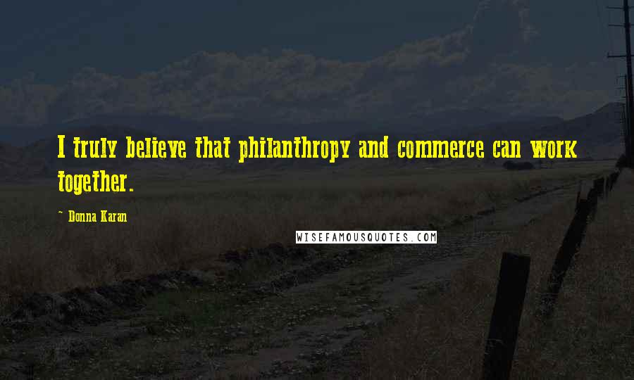 Donna Karan Quotes: I truly believe that philanthropy and commerce can work together.