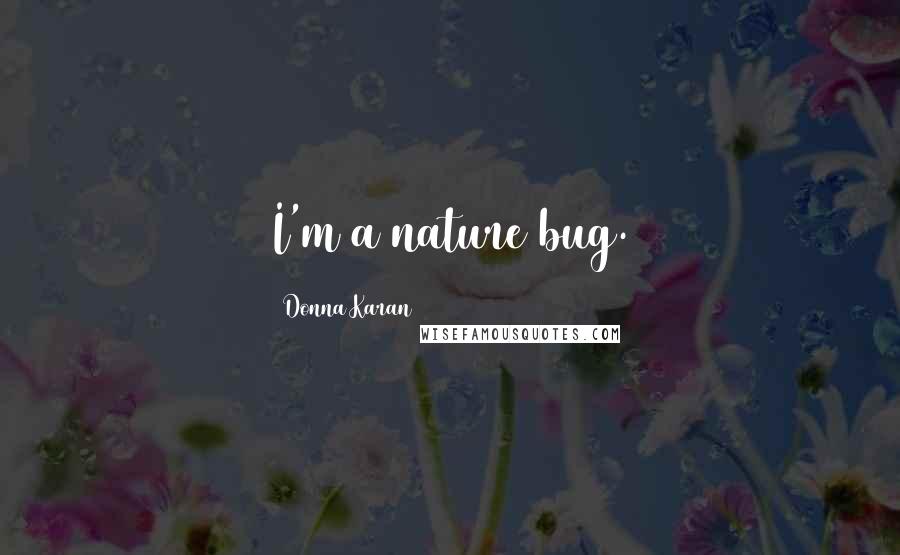 Donna Karan Quotes: I'm a nature bug.