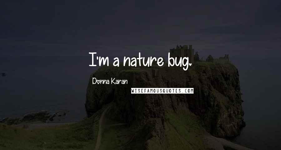 Donna Karan Quotes: I'm a nature bug.