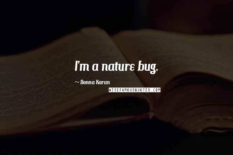 Donna Karan Quotes: I'm a nature bug.