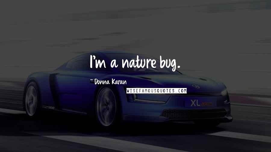 Donna Karan Quotes: I'm a nature bug.