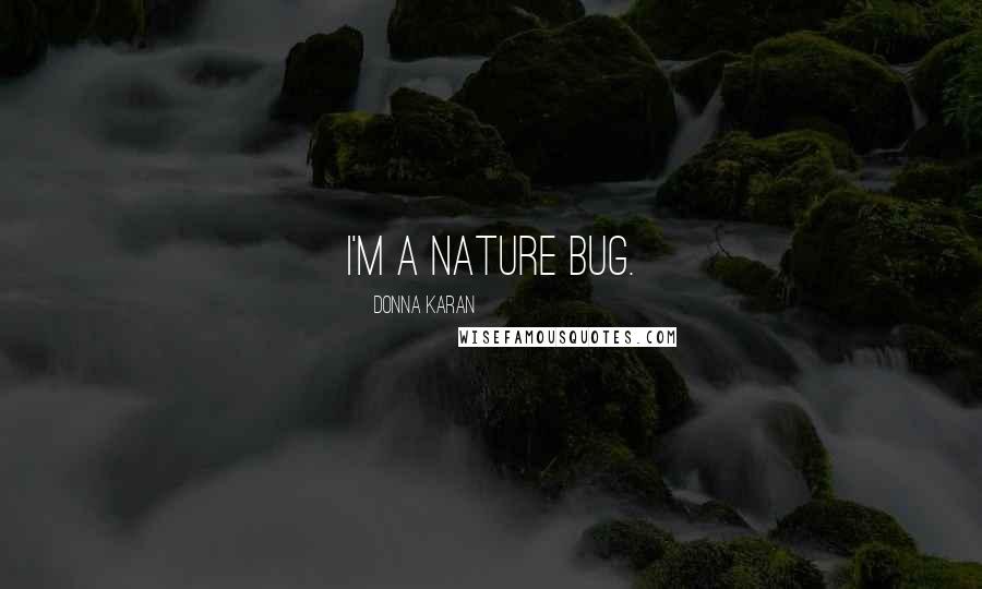 Donna Karan Quotes: I'm a nature bug.