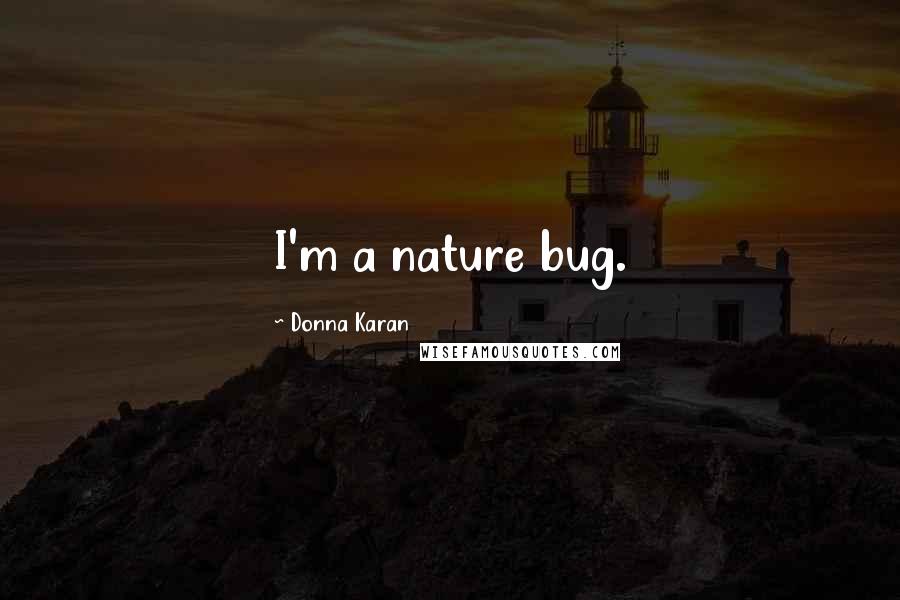 Donna Karan Quotes: I'm a nature bug.