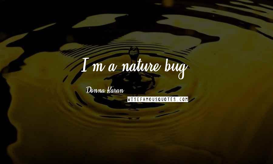 Donna Karan Quotes: I'm a nature bug.
