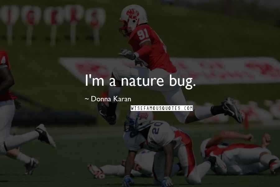 Donna Karan Quotes: I'm a nature bug.