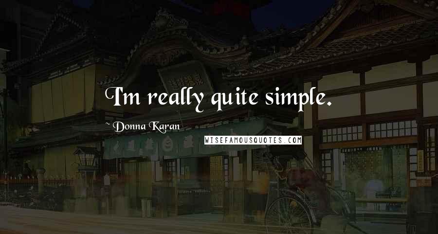 Donna Karan Quotes: I'm really quite simple.