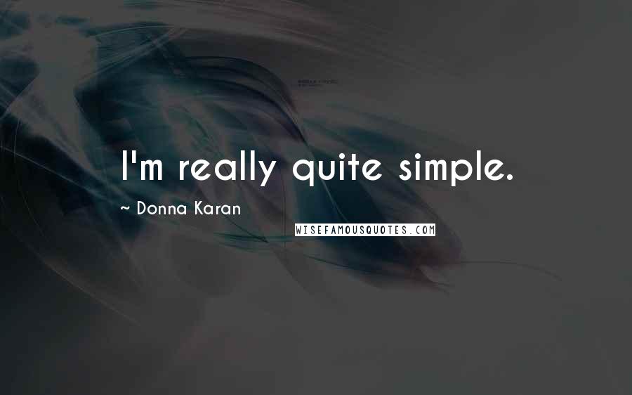 Donna Karan Quotes: I'm really quite simple.