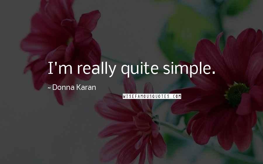 Donna Karan Quotes: I'm really quite simple.