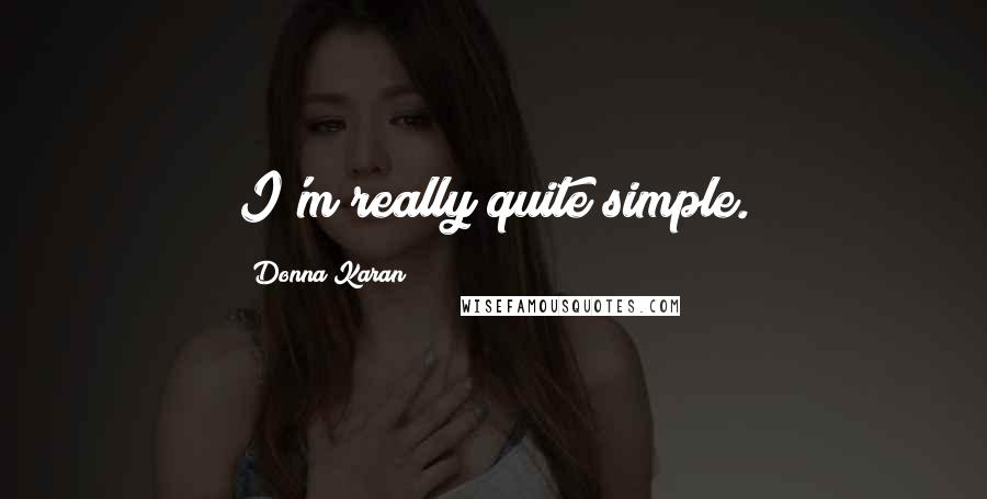Donna Karan Quotes: I'm really quite simple.