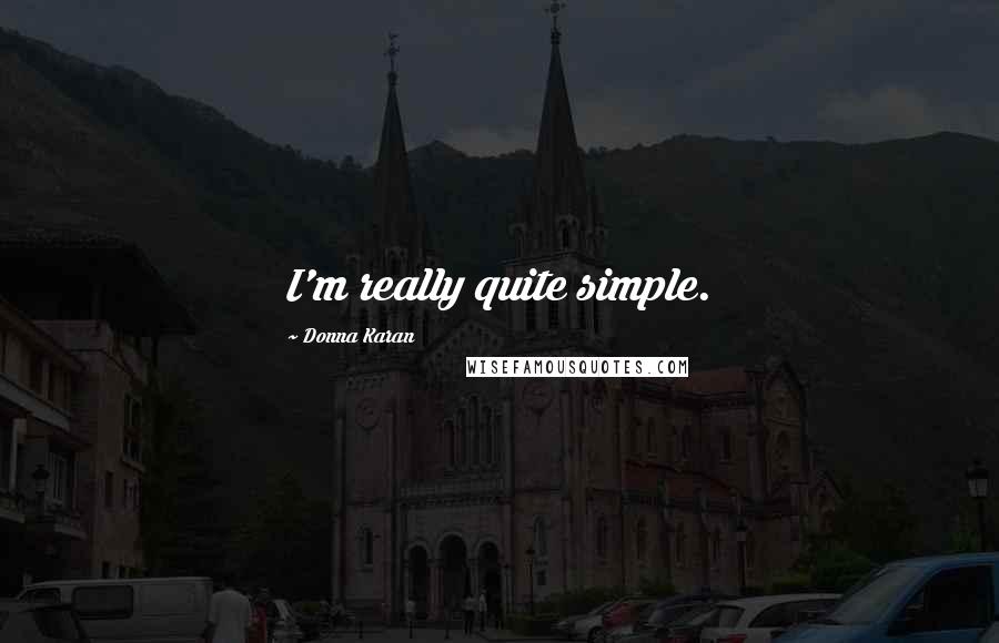 Donna Karan Quotes: I'm really quite simple.