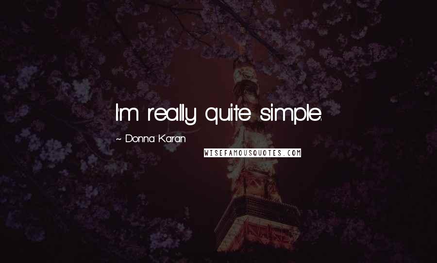 Donna Karan Quotes: I'm really quite simple.