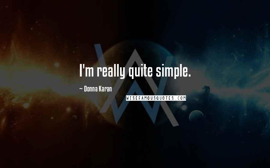 Donna Karan Quotes: I'm really quite simple.