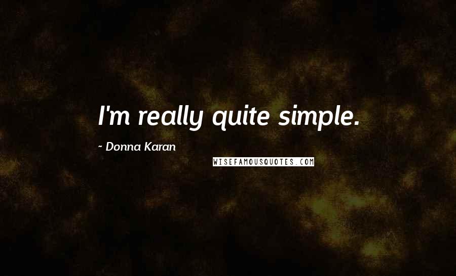 Donna Karan Quotes: I'm really quite simple.