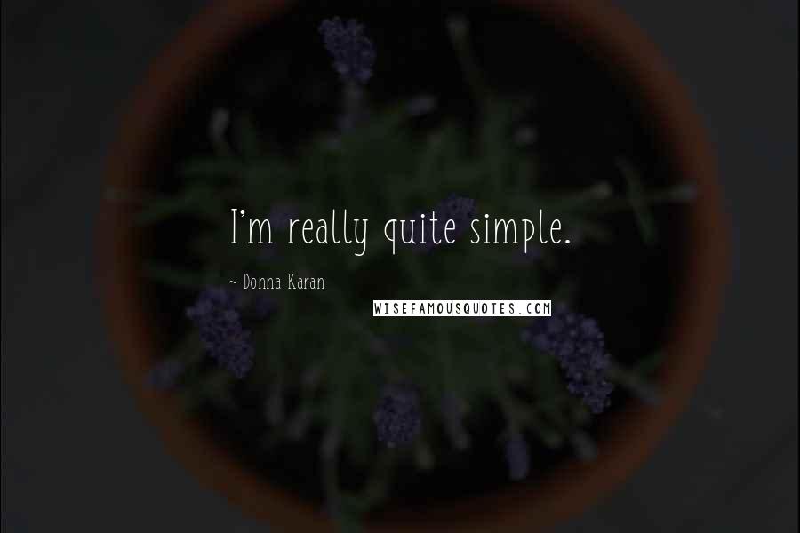 Donna Karan Quotes: I'm really quite simple.