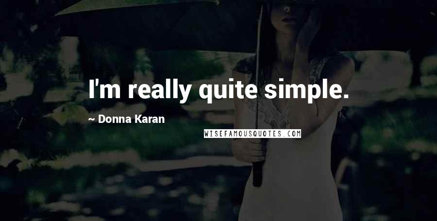 Donna Karan Quotes: I'm really quite simple.