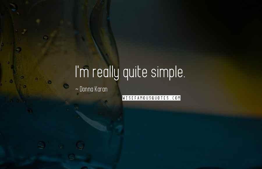 Donna Karan Quotes: I'm really quite simple.