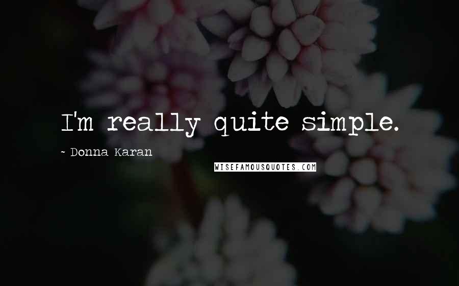 Donna Karan Quotes: I'm really quite simple.