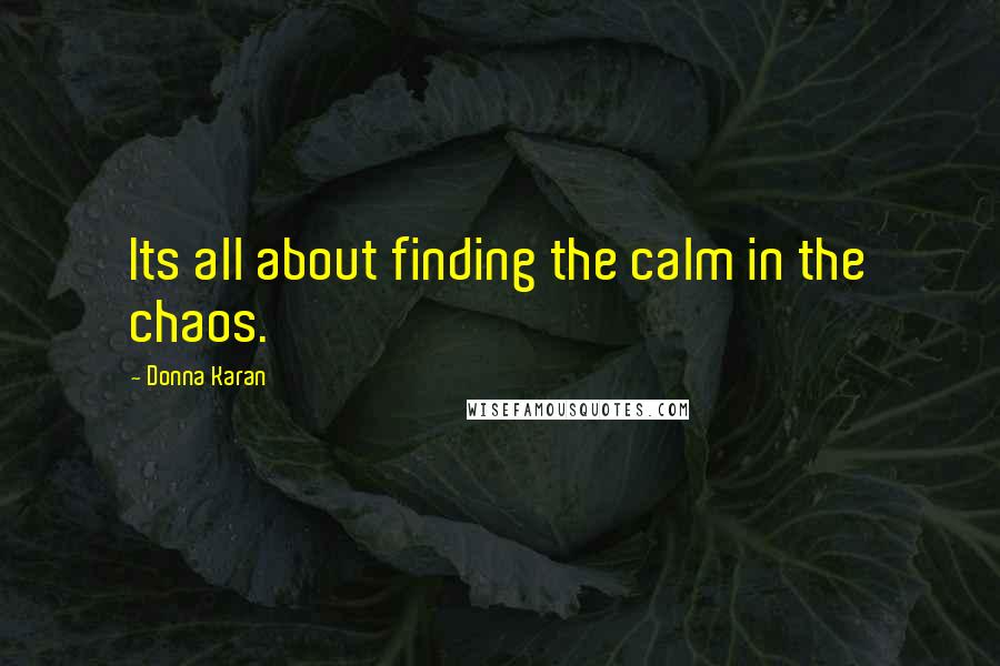 Donna Karan Quotes: Its all about finding the calm in the chaos.