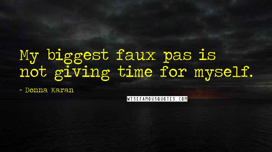 Donna Karan Quotes: My biggest faux pas is not giving time for myself.