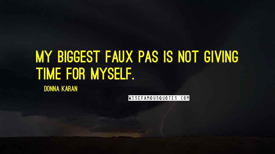 Donna Karan Quotes: My biggest faux pas is not giving time for myself.
