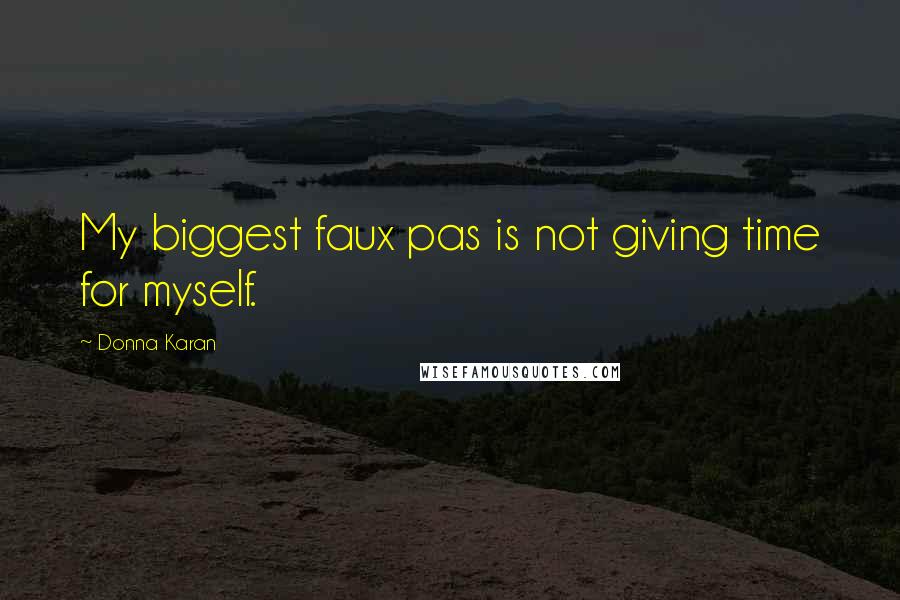 Donna Karan Quotes: My biggest faux pas is not giving time for myself.