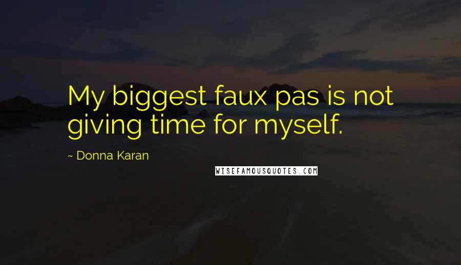 Donna Karan Quotes: My biggest faux pas is not giving time for myself.