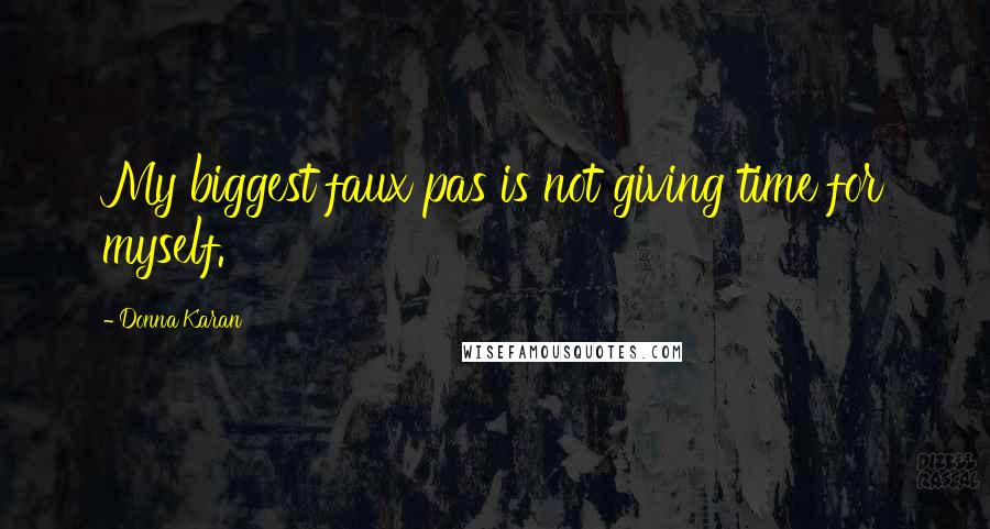 Donna Karan Quotes: My biggest faux pas is not giving time for myself.