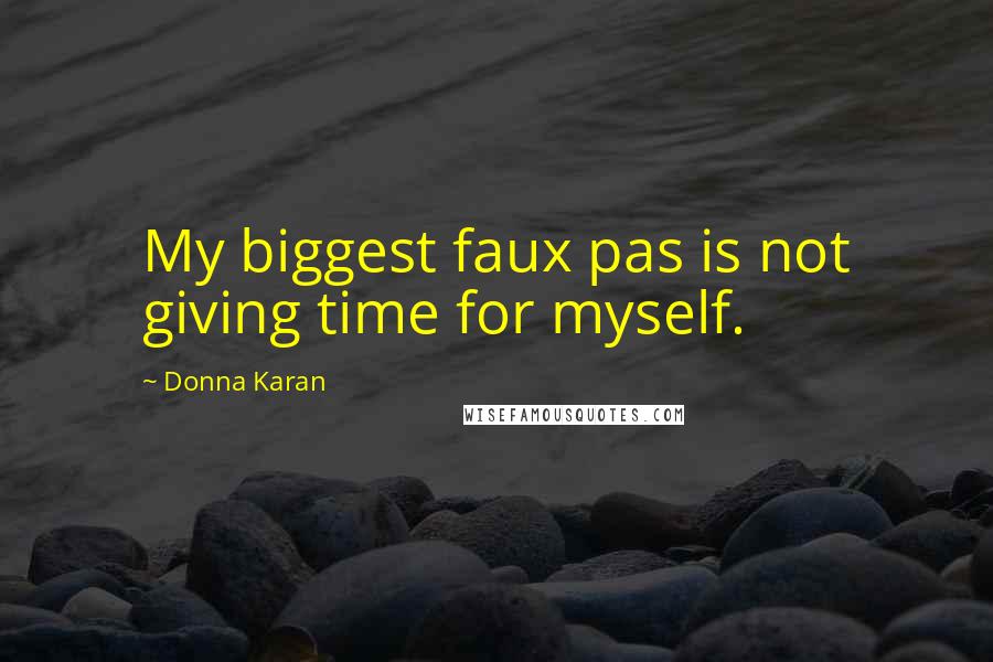 Donna Karan Quotes: My biggest faux pas is not giving time for myself.