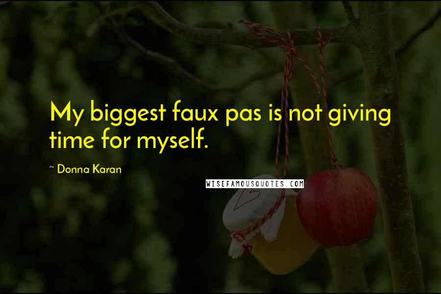 Donna Karan Quotes: My biggest faux pas is not giving time for myself.