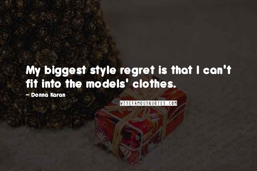 Donna Karan Quotes: My biggest style regret is that I can't fit into the models' clothes.