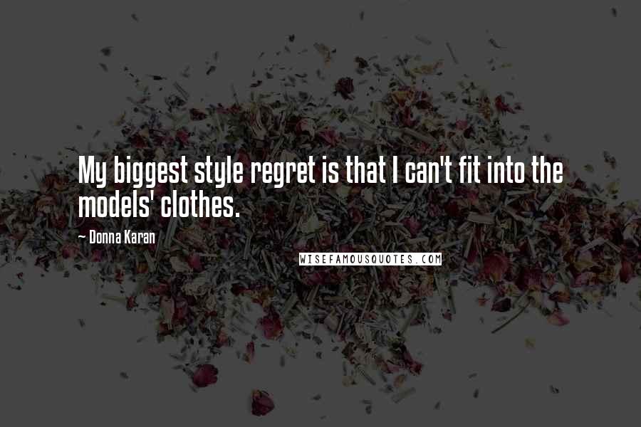 Donna Karan Quotes: My biggest style regret is that I can't fit into the models' clothes.