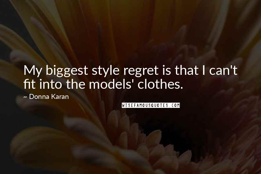 Donna Karan Quotes: My biggest style regret is that I can't fit into the models' clothes.