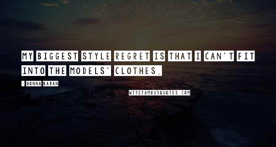 Donna Karan Quotes: My biggest style regret is that I can't fit into the models' clothes.