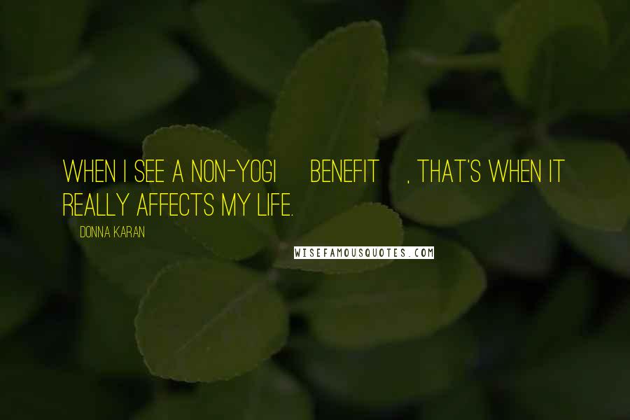 Donna Karan Quotes: When I see a non-yogi [benefit], that's when it really affects my life.