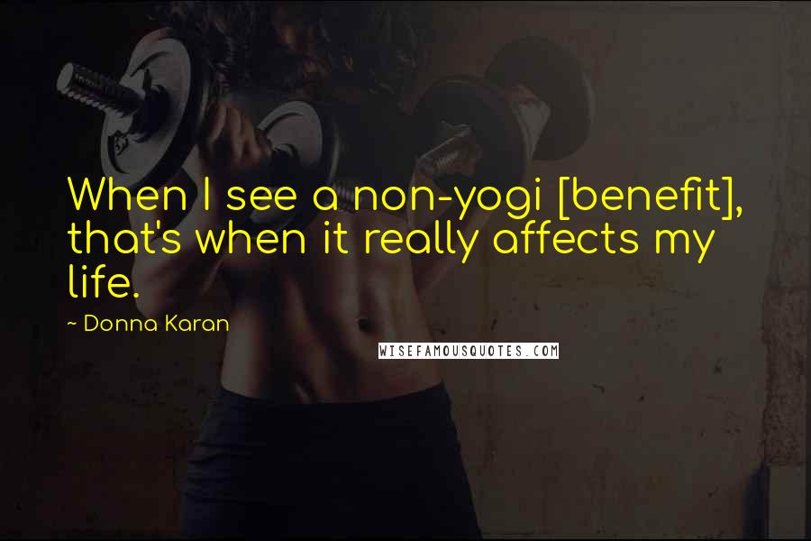 Donna Karan Quotes: When I see a non-yogi [benefit], that's when it really affects my life.