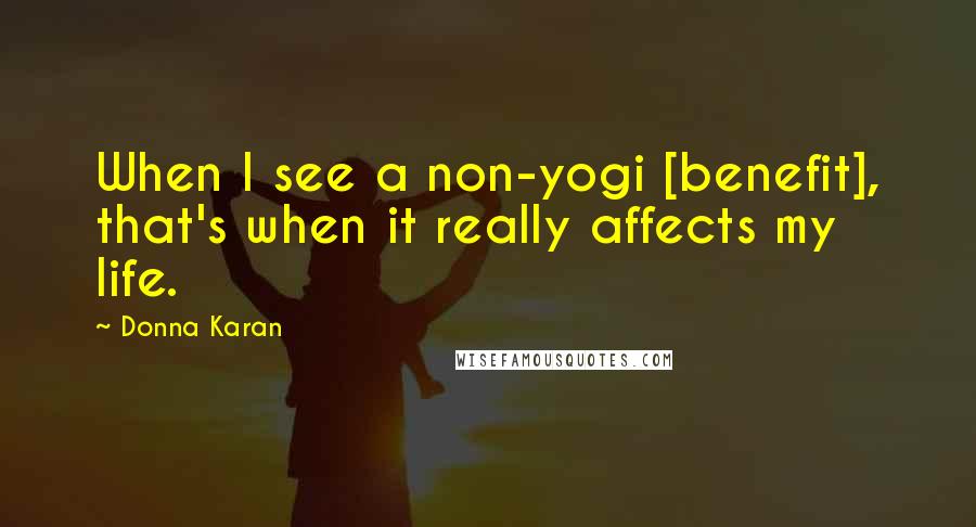 Donna Karan Quotes: When I see a non-yogi [benefit], that's when it really affects my life.