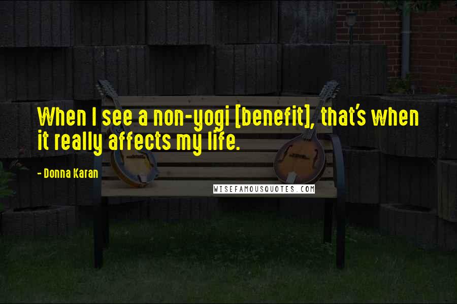 Donna Karan Quotes: When I see a non-yogi [benefit], that's when it really affects my life.