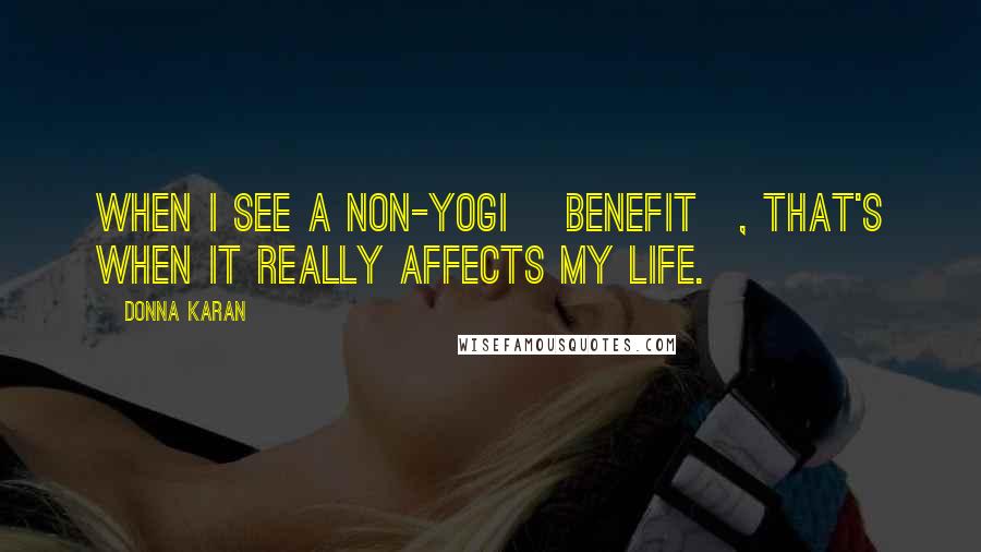 Donna Karan Quotes: When I see a non-yogi [benefit], that's when it really affects my life.