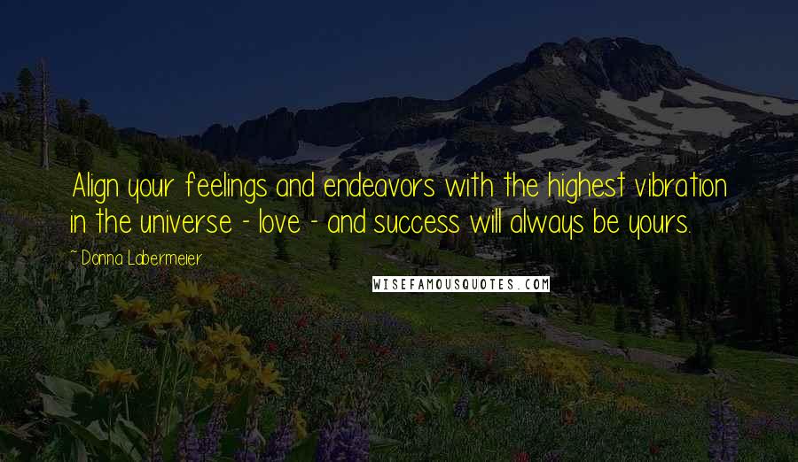 Donna Labermeier Quotes: Align your feelings and endeavors with the highest vibration in the universe - love - and success will always be yours.