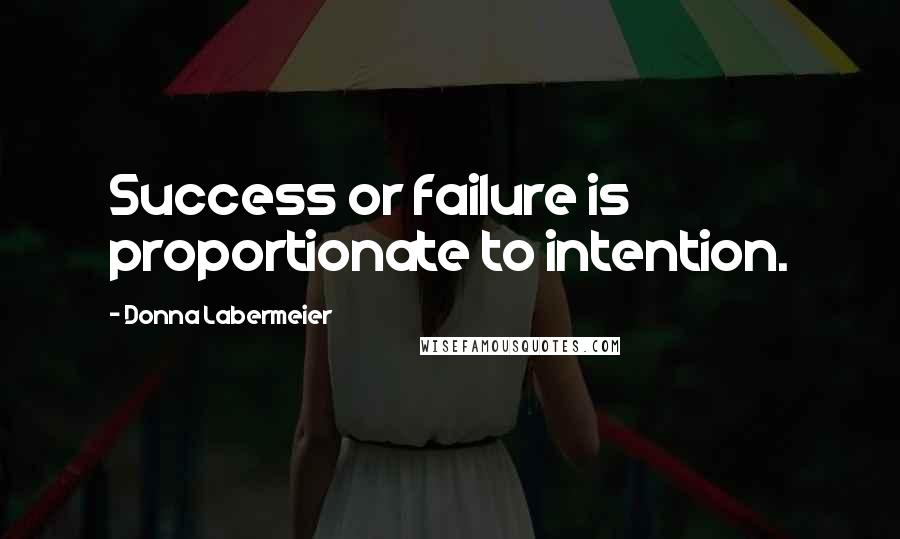Donna Labermeier Quotes: Success or failure is proportionate to intention.
