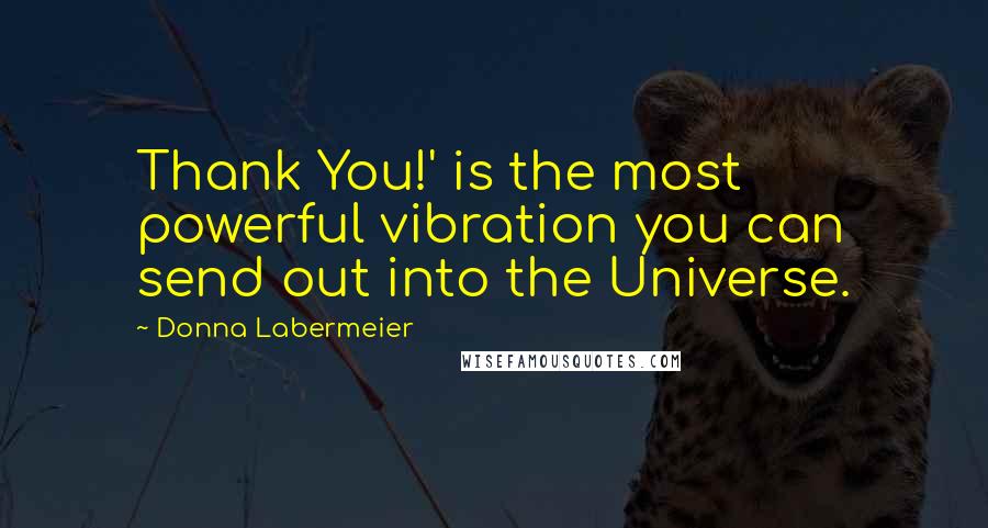 Donna Labermeier Quotes: Thank You!' is the most powerful vibration you can send out into the Universe.