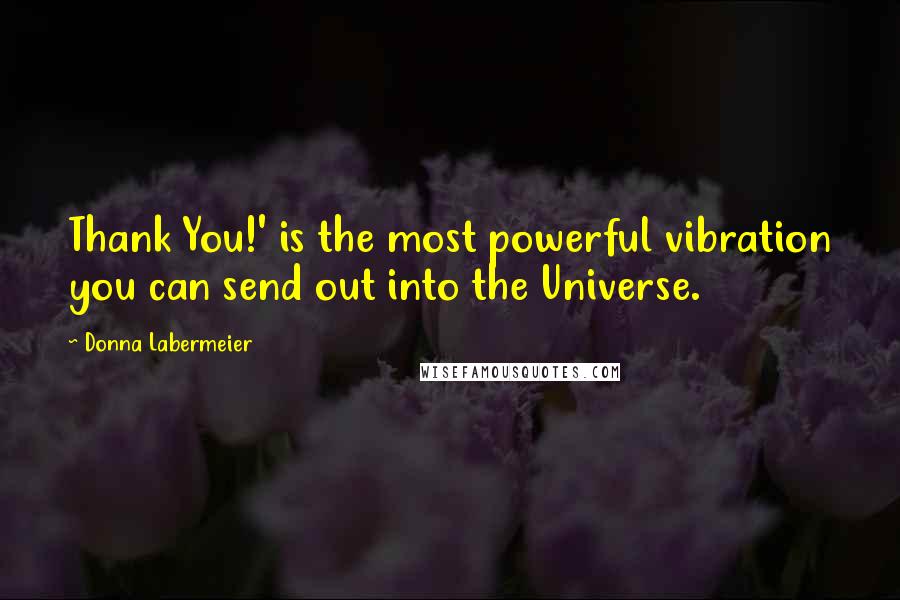 Donna Labermeier Quotes: Thank You!' is the most powerful vibration you can send out into the Universe.