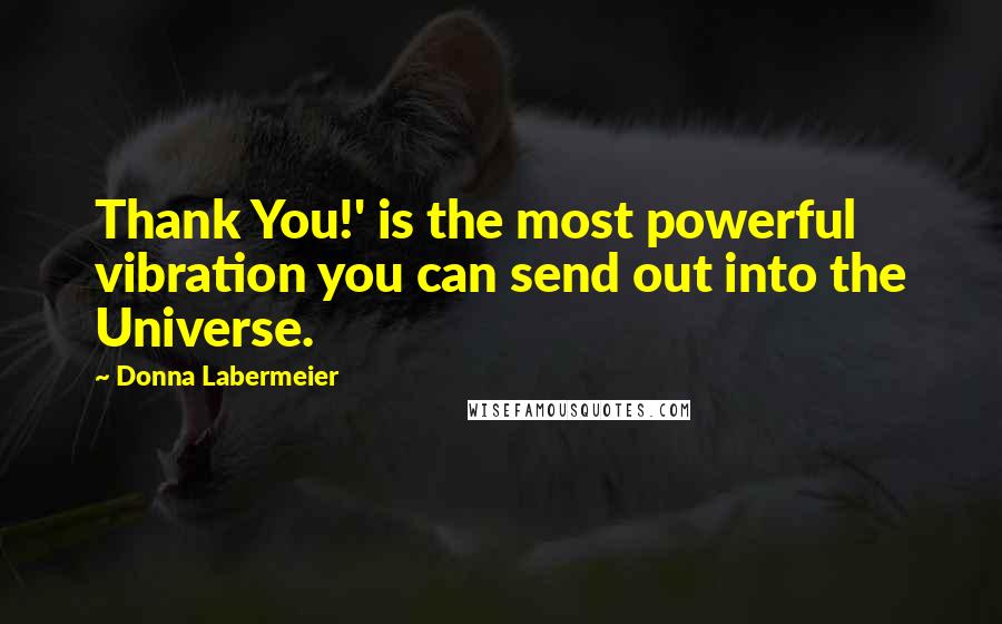 Donna Labermeier Quotes: Thank You!' is the most powerful vibration you can send out into the Universe.
