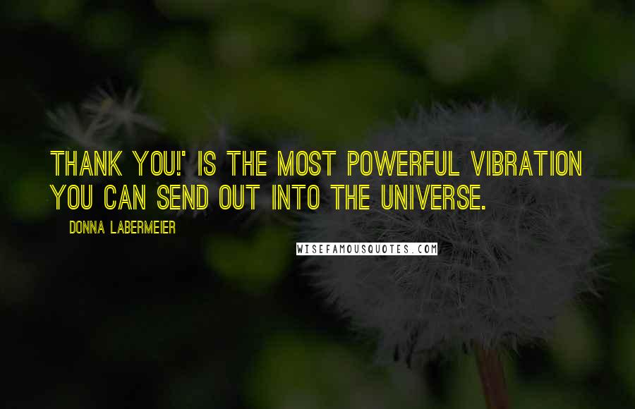 Donna Labermeier Quotes: Thank You!' is the most powerful vibration you can send out into the Universe.
