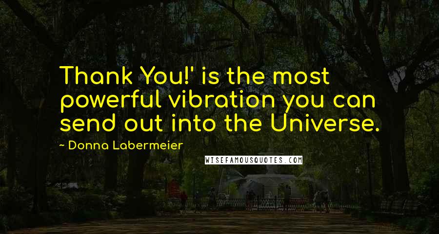 Donna Labermeier Quotes: Thank You!' is the most powerful vibration you can send out into the Universe.